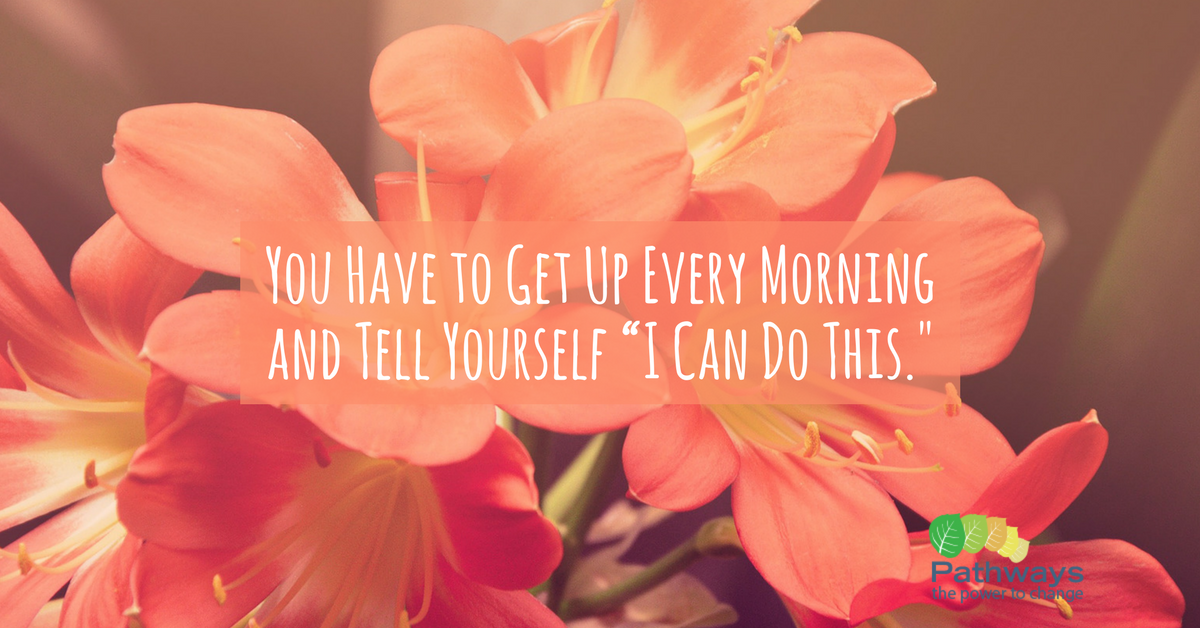 You Have to Get Up Every Morning and Tell Yourself “I Can Do This.”